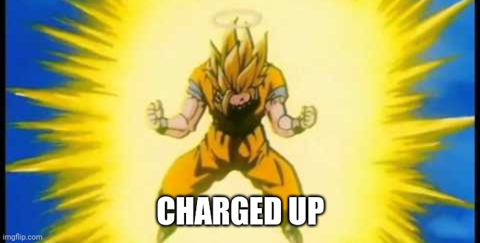 goku charging up | CHARGED UP | image tagged in goku charging up | made w/ Imgflip meme maker