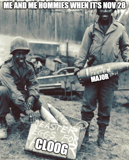 Ratio. | ME AND ME HOMMIES WHEN IT'S NOV 28; MAJOR; CLOOG | image tagged in anti-fascist ww2 soldiers | made w/ Imgflip meme maker