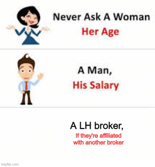 Never ask a woman her age | A LH broker, If they're affiliated with another broker | image tagged in never ask a woman her age | made w/ Imgflip meme maker