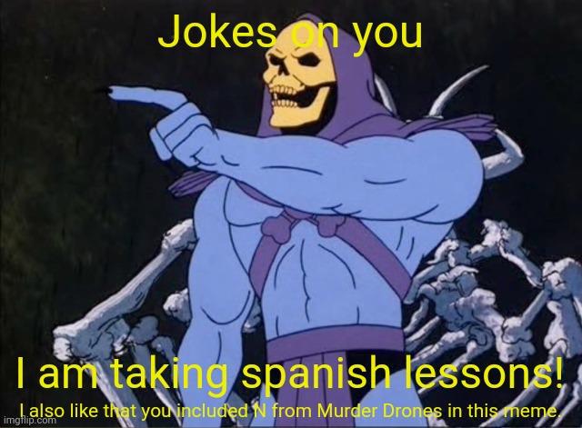 Jokes on you I’m into that shit | Jokes on you I am taking spanish lessons! I also like that you included N from Murder Drones in this meme. | image tagged in jokes on you i m into that shit | made w/ Imgflip meme maker