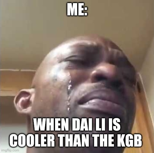 When the dai li is cooler than the KGB | ME:; WHEN DAI LI IS COOLER THAN THE KGB | image tagged in crying guy meme | made w/ Imgflip meme maker