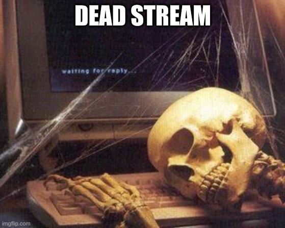 Dead Skeleton | DEAD STREAM | image tagged in dead skeleton | made w/ Imgflip meme maker