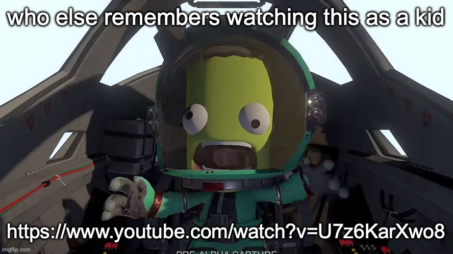 memories | who else remembers watching this as a kid; https://www.youtube.com/watch?v=U7z6KarXwo8 | image tagged in kerbal panic | made w/ Imgflip meme maker
