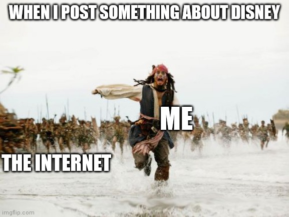 Jack Sparrow Being Chased | WHEN I POST SOMETHING ABOUT DISNEY; ME; THE INTERNET | image tagged in memes,jack sparrow being chased | made w/ Imgflip meme maker