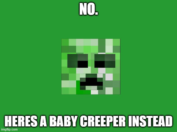 repost this creeper | NO. HERES A BABY CREEPER INSTEAD | image tagged in creeper,minecraft,repostthecreeper | made w/ Imgflip meme maker