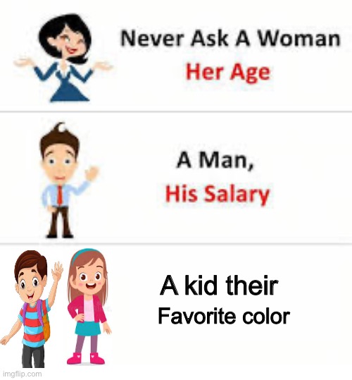 Never ask a woman her age | A kid their; Favorite color | image tagged in never ask a woman her age | made w/ Imgflip meme maker
