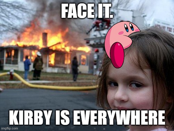 FACE IT. KIRBY IS EVERYWHERE | image tagged in memes,disaster girl | made w/ Imgflip meme maker