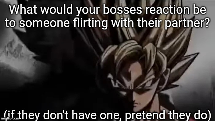 Goku Staring | What would your bosses reaction be to someone flirting with their partner? (if they don't have one, pretend they do) | image tagged in goku staring | made w/ Imgflip meme maker