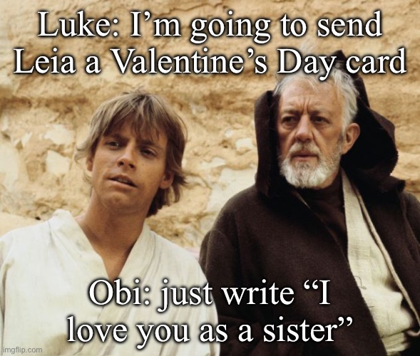 Valentine’s Day | Luke: I’m going to send Leia a Valentine’s Day card; Obi: just write “I love you as a sister” | image tagged in obi wan and luke,valentine's day,leia | made w/ Imgflip meme maker