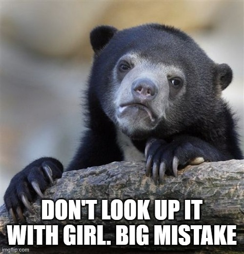 Confession Bear Meme | DON'T LOOK UP IT WITH GIRL. BIG MISTAKE | image tagged in memes,confession bear | made w/ Imgflip meme maker