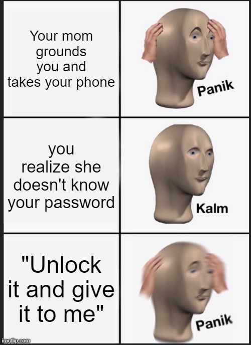 Yep, your ded | Your mom grounds you and takes your phone; you realize she doesn't know your password; "Unlock it and give it to me" | image tagged in memes,panik kalm panik | made w/ Imgflip meme maker