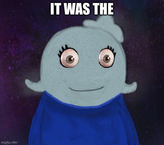Me | IT WAS THE | image tagged in itsblueworld07 but shut up | made w/ Imgflip meme maker