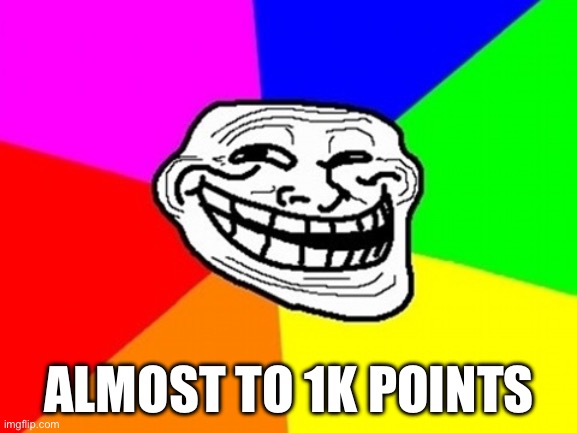 Troll Face Colored Meme | ALMOST TO 1K POINTS | image tagged in memes,troll face colored | made w/ Imgflip meme maker