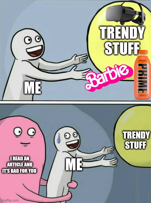 Articles are false | TRENDY STUFF; ME; TRENDY STUFF; I READ AN ARTICLE AND IT'S BAD FOR YOU; ME | image tagged in memes,running away balloon,unfair | made w/ Imgflip meme maker