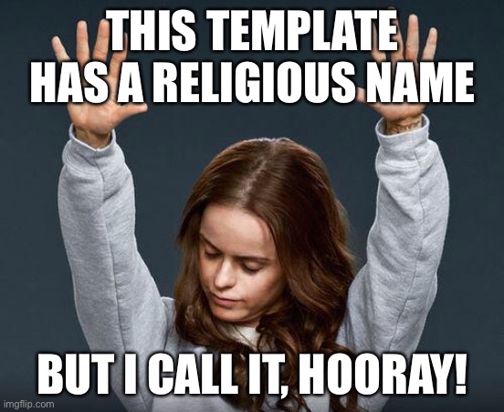 Yes, I’m an atheist | THIS TEMPLATE HAS A RELIGIOUS NAME; BUT I CALL IT, HOORAY! | image tagged in praise the lord | made w/ Imgflip meme maker