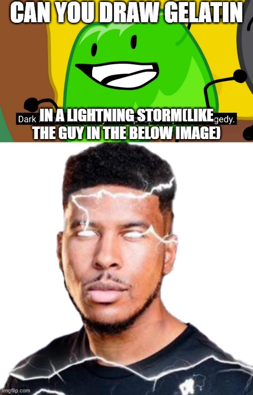 CAN YOU DRAW GELATIN; IN A LIGHTNING STORM(LIKE THE GUY IN THE BELOW IMAGE) | image tagged in dark humor is the way some people cope with tragedy,lightning man | made w/ Imgflip meme maker