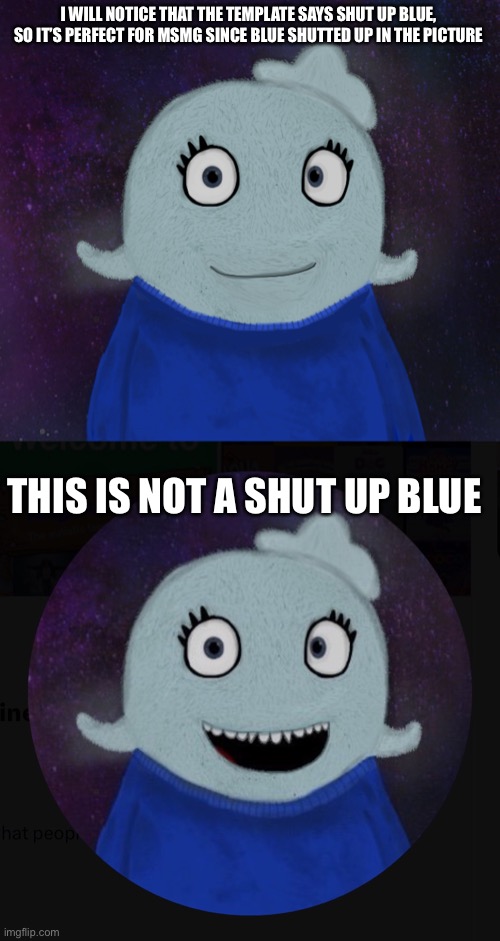 I WILL NOTICE THAT THE TEMPLATE SAYS SHUT UP BLUE, SO IT’S PERFECT FOR MSMG SINCE BLUE SHUTTED UP IN THE PICTURE THIS IS NOT A SHUT UP BLUE | image tagged in itsblueworld07 but shut up,itsblueworld07 | made w/ Imgflip meme maker