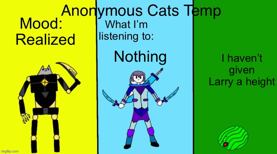 Anonymous Cats updated temp | Realized; I haven’t given Larry a height; Nothing | image tagged in anonymous cats updated temp | made w/ Imgflip meme maker