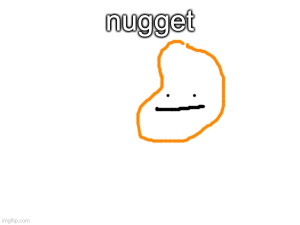 . | nugget | made w/ Imgflip meme maker