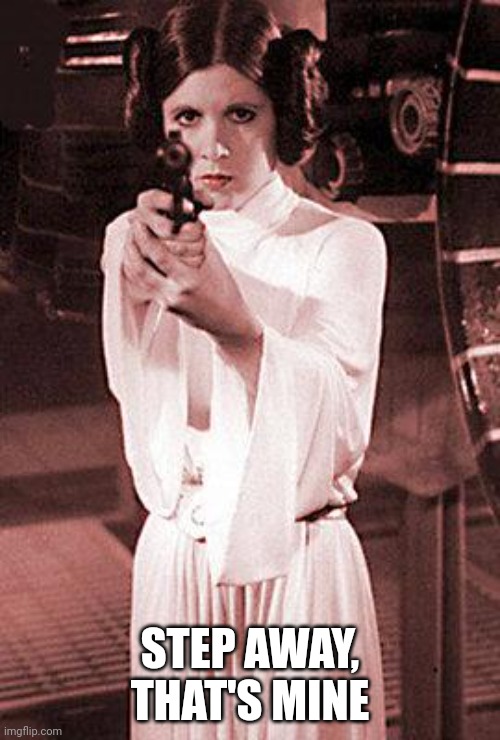 princess leia | STEP AWAY, THAT'S MINE | image tagged in princess leia | made w/ Imgflip meme maker