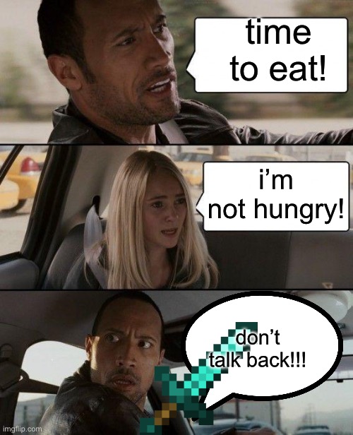 True Meme! | time to eat! i’m not hungry! don’t talk back!!! | image tagged in memes,the rock driving | made w/ Imgflip meme maker