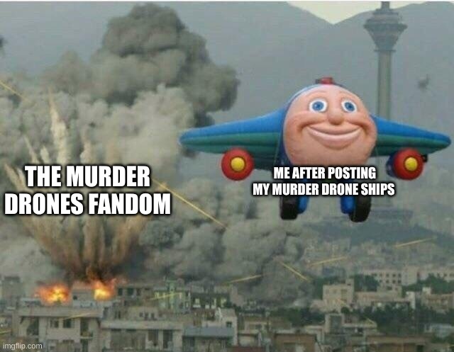 for real this fandom is so dramatic | ME AFTER POSTING MY MURDER DRONE SHIPS; THE MURDER DRONES FANDOM | image tagged in jay jay the plane | made w/ Imgflip meme maker