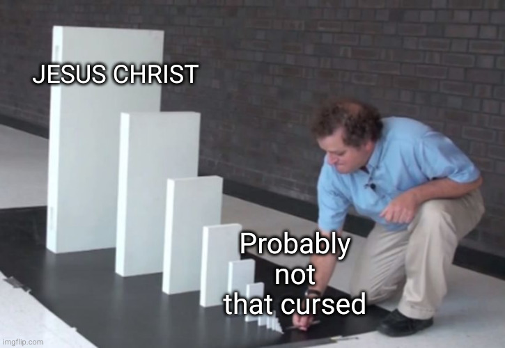 Domino Effect | Probably not that cursed JESUS CHRIST | image tagged in domino effect | made w/ Imgflip meme maker