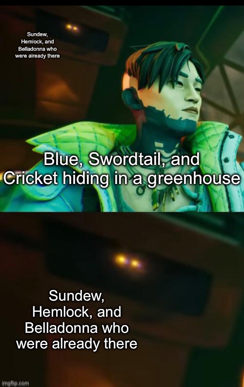 YOU PICKED THE WRONG GREENHOUSE (I think I have the characters right, idk) | Sundew, Hemlock, and Belladonna who were already there; Blue, Swordtail, and Cricket hiding in a greenhouse; Sundew, Hemlock, and Belladonna who were already there | made w/ Imgflip meme maker