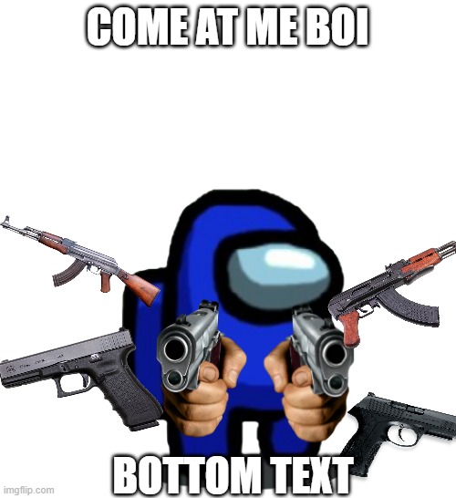 the sus gun | COME AT ME BOI BOTTOM TEXT | image tagged in the sus gun | made w/ Imgflip meme maker