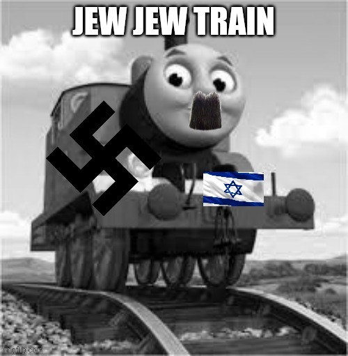 Thomas the nazi train | JEW JEW TRAIN | image tagged in thomas the nazi train | made w/ Imgflip meme maker