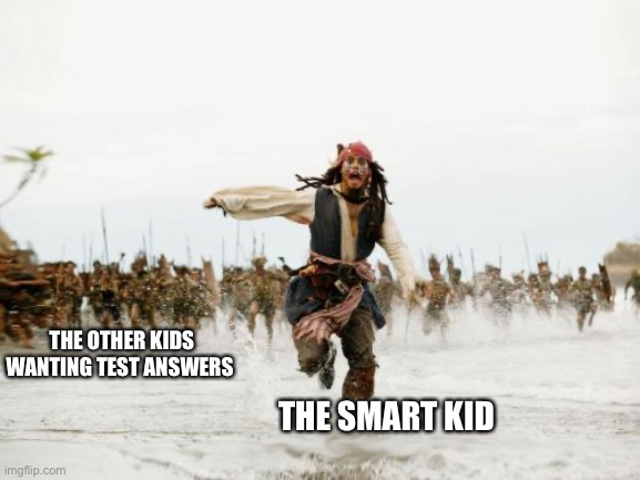 Jack Sparrow Being Chased Meme | THE OTHER KIDS WANTING TEST ANSWERS; THE SMART KID | image tagged in memes,jack sparrow being chased | made w/ Imgflip meme maker