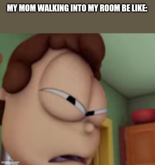 wtf jon | MY MOM WALKING INTO MY ROOM BE LIKE: | image tagged in wtf jon | made w/ Imgflip meme maker