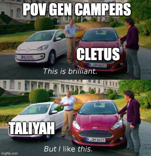This Is Brilliant But I Like This | POV GEN CAMPERS; CLETUS; TALIYAH | image tagged in this is brilliant but i like this | made w/ Imgflip meme maker