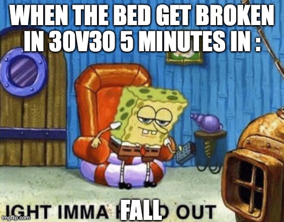 Ight imma head out | WHEN THE BED GET BROKEN IN 30V30 5 MINUTES IN :; FALL | image tagged in ight imma head out | made w/ Imgflip meme maker