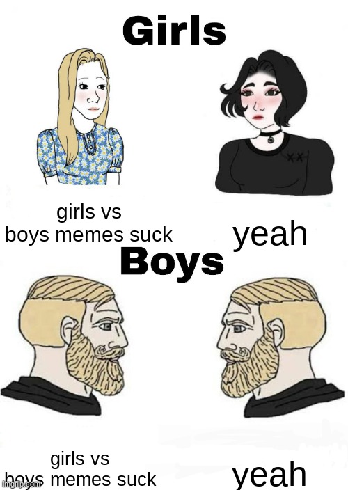 they're sexist, stereotypical and just suck in general lmfao | girls vs boys memes suck; yeah; yeah; girls vs boys memes suck | image tagged in girls vs boys is bad | made w/ Imgflip meme maker