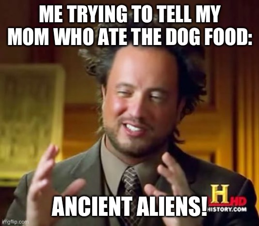 Ancient Aliens Meme | ME TRYING TO TELL MY MOM WHO ATE THE DOG FOOD:; ANCIENT ALIENS! | image tagged in memes,ancient aliens | made w/ Imgflip meme maker