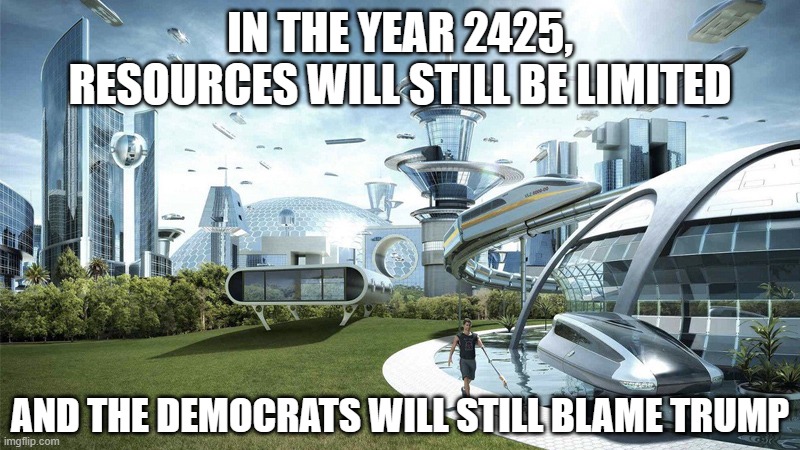 The future world if | IN THE YEAR 2425, RESOURCES WILL STILL BE LIMITED; AND THE DEMOCRATS WILL STILL BLAME TRUMP | image tagged in the future world if | made w/ Imgflip meme maker