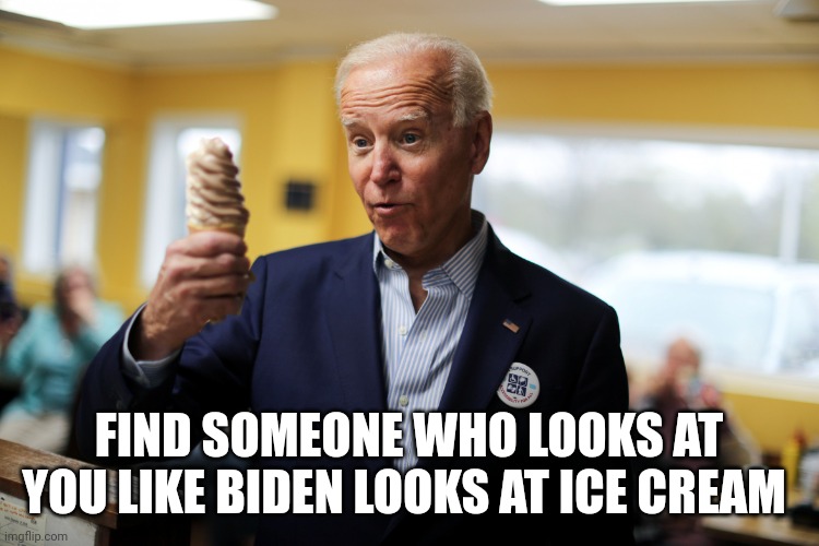 Joe Biden | FIND SOMEONE WHO LOOKS AT YOU LIKE BIDEN LOOKS AT ICE CREAM | image tagged in joe biden | made w/ Imgflip meme maker
