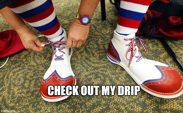 Clown shoes | CHECK OUT MY DRIP | image tagged in clown shoes | made w/ Imgflip meme maker