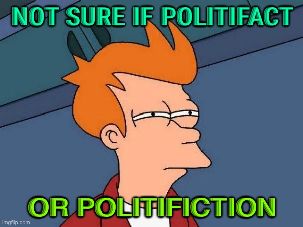 Politi Fact or Fiction | NOT SURE IF POLITIFACT; OR POLITIFICTION | image tagged in not sure if- fry | made w/ Imgflip meme maker
