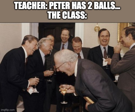 Funniest Joke Ever | TEACHER: PETER HAS 2 BALLS...
THE CLASS: | image tagged in memes,laughing men in suits,fun,imgflip,upvotes | made w/ Imgflip meme maker