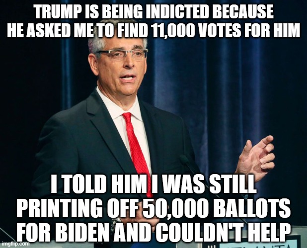 Brad Raffensperger Georgia Secretary of State | TRUMP IS BEING INDICTED BECAUSE HE ASKED ME TO FIND 11,000 VOTES FOR HIM; I TOLD HIM I WAS STILL PRINTING OFF 50,000 BALLOTS FOR BIDEN AND COULDN'T HELP | image tagged in brad raffensperger georgia secretary of state | made w/ Imgflip meme maker