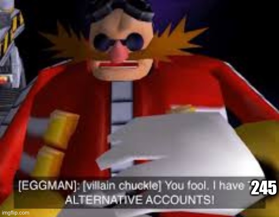 Eggman Alternative Accounts | 245 | image tagged in eggman alternative accounts | made w/ Imgflip meme maker
