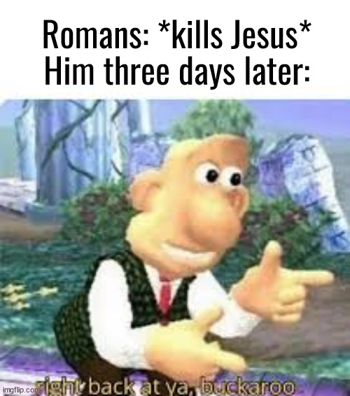 right back at ya, buckaroo | Romans: *kills Jesus*
Him three days later: | image tagged in right back at ya buckaroo | made w/ Imgflip meme maker