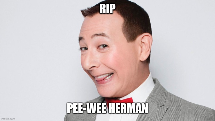 The man who played Pee-Wee Herman is dead | RIP; PEE-WEE HERMAN | image tagged in pee wee herman,memes,rip,f in the chat | made w/ Imgflip meme maker