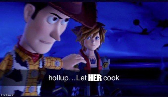 hollup let him cook | HER | image tagged in hollup let him cook | made w/ Imgflip meme maker