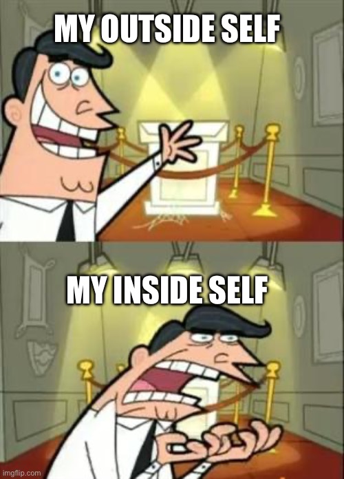 This Is Where I'd Put My Trophy If I Had One Meme | MY OUTSIDE SELF; MY INSIDE SELF | image tagged in memes,this is where i'd put my trophy if i had one | made w/ Imgflip meme maker