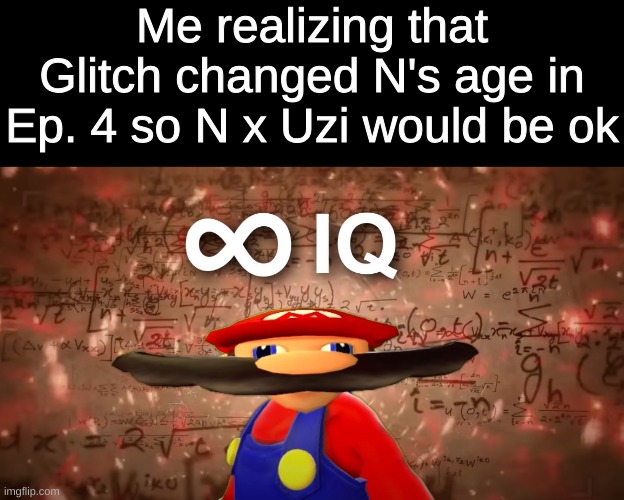 Infinite IQ Mario | Me realizing that Glitch changed N's age in Ep. 4 so N x Uzi would be ok | image tagged in infinite iq mario | made w/ Imgflip meme maker