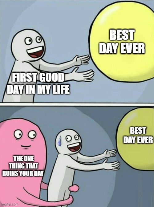 cant have a best day | BEST DAY EVER; FIRST GOOD DAY IN MY LIFE; BEST DAY EVER; THE ONE THING THAT RUINS YOUR DAY | image tagged in memes,running away balloon | made w/ Imgflip meme maker