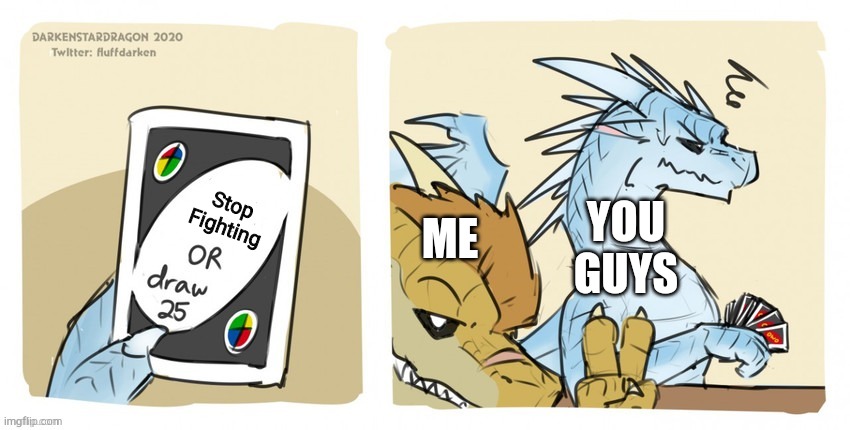 YOU GUYS Stop Fighting ME | image tagged in wings of fire uno | made w/ Imgflip meme maker